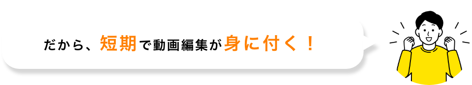 だから、短期で動画編集が身に付く!